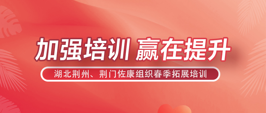 加强培训，赢在提升 湖北荆州、荆门佐康组织春季拓展培训