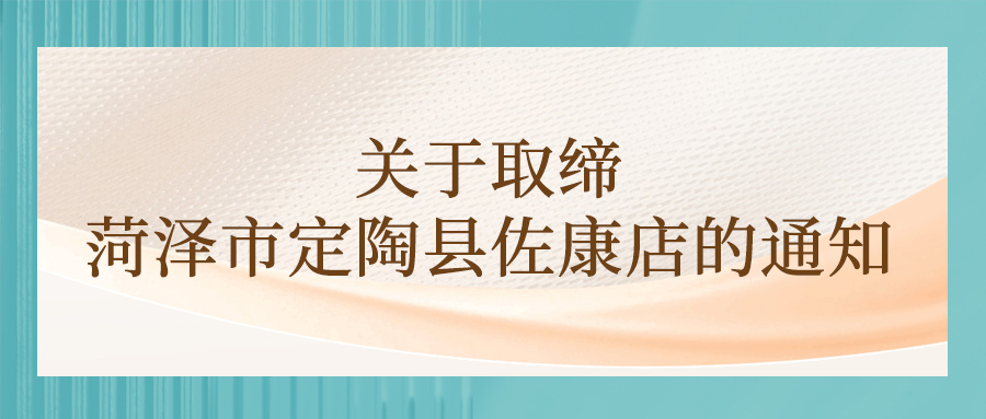 关于取缔菏泽市定陶县佐康店的通知